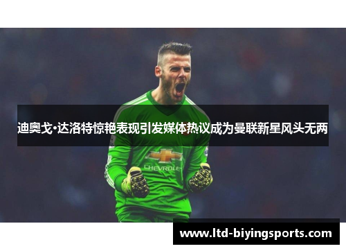 迪奥戈·达洛特惊艳表现引发媒体热议成为曼联新星风头无两 迪奥戈·达洛特惊艳表现引发媒体热议成为曼联新星风头无两
