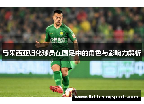 马来西亚归化球员在国足中的角色与影响力解析