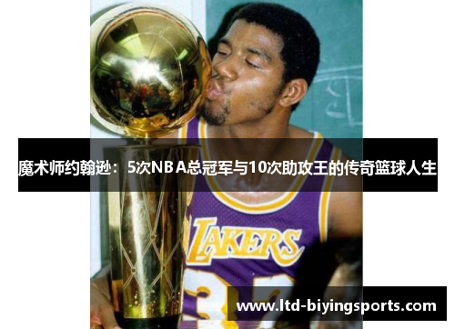 魔术师约翰逊：5次NBA总冠军与10次助攻王的传奇篮球人生